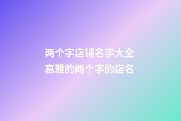 两个字店铺名字大全 高雅的两个字的店名